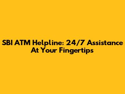 SBI ATM Helpline: 24/7 Assistance At Your Fingertips