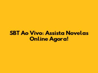 SBT Ao Vivo: Assista Novelas Online Agora!