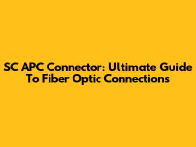 SC APC Connector: Ultimate Guide To Fiber Optic Connections