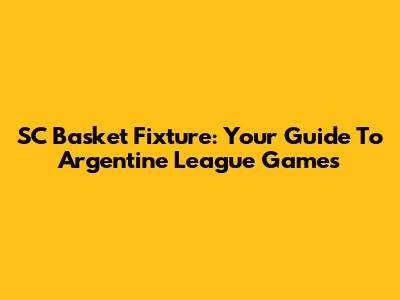 SC Basket Fixture: Your Guide To Argentine League Games