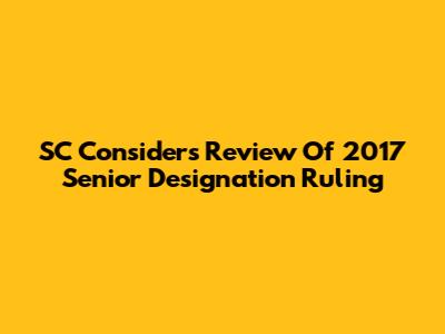 SC Considers Review Of 2017 Senior Designation Ruling