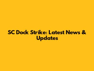 SC Dock Strike: Latest News & Updates