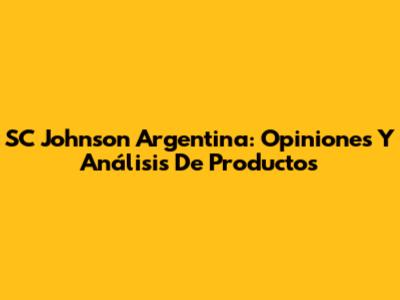 SC Johnson Argentina: Opiniones Y Análisis De Productos