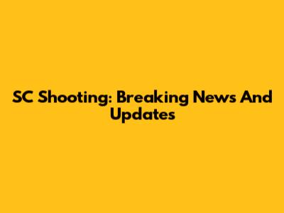 SC Shooting: Breaking News And Updates