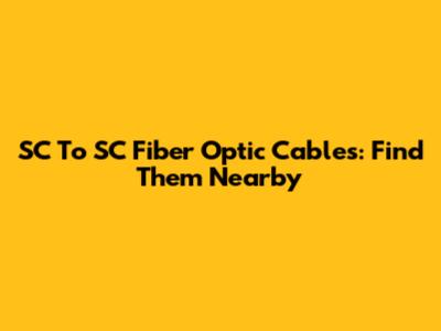 SC To SC Fiber Optic Cables: Find Them Nearby