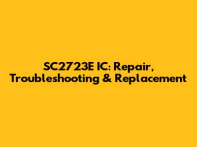 SC2723E IC: Repair, Troubleshooting & Replacement