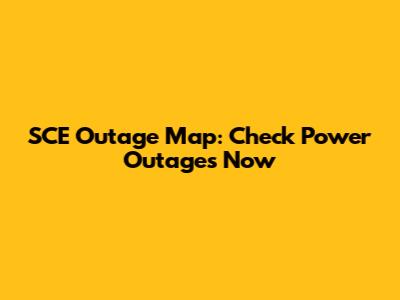 SCE Outage Map: Check Power Outages Now