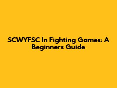 SCWYFSC In Fighting Games: A Beginner's Guide