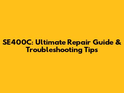 SE400C: Ultimate Repair Guide & Troubleshooting Tips