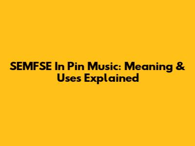 SEMFSE In Pin Music: Meaning & Uses Explained