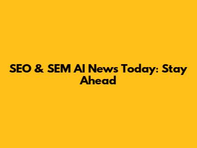 SEO & SEM AI News Today: Stay Ahead