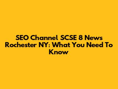 SEO Channel SCSE 8 News Rochester NY: What You Need To Know