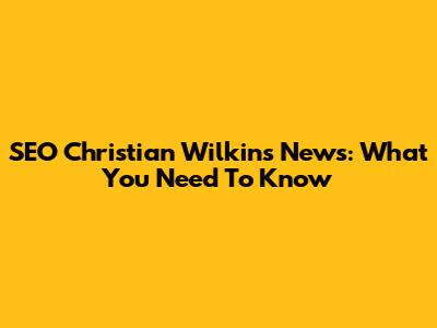 SEO Christian Wilkins News: What You Need To Know