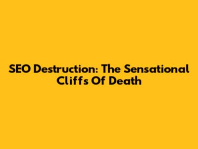 SEO Destruction: The Sensational Cliffs Of Death