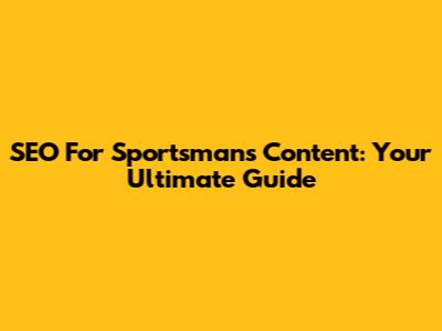 SEO For Sportsman's Content: Your Ultimate Guide