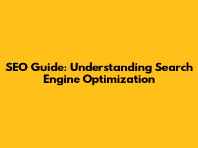 SEO Guide: Understanding Search Engine Optimization