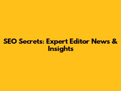 SEO Secrets: Expert Editor News & Insights