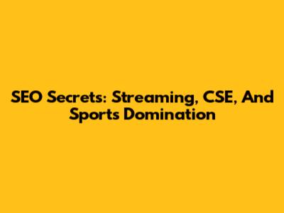 SEO Secrets: Streaming, CSE, And Sports Domination