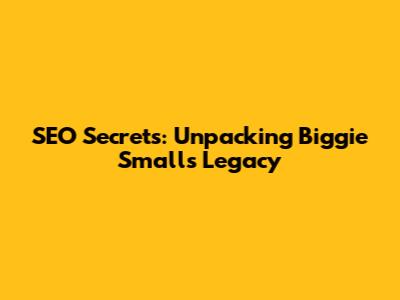 SEO Secrets: Unpacking Biggie Smalls' Legacy