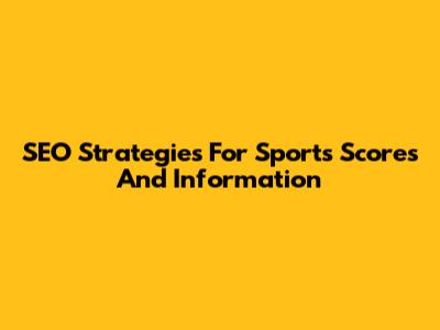 SEO Strategies For Sports Scores And Information
