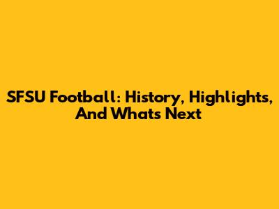 SFSU Football: History, Highlights, And What's Next