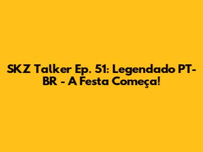 SKZ Talker Ep. 51: Legendado PT-BR - A Festa Começa!