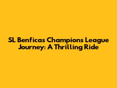 SL Benfica's Champions League Journey: A Thrilling Ride
