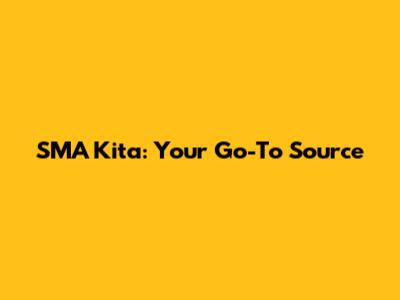 SMA Kita: Your Go-To Source
