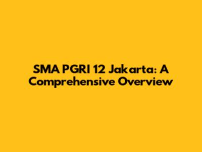 SMA PGRI 12 Jakarta: A Comprehensive Overview