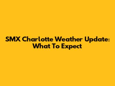 SMX Charlotte Weather Update: What To Expect