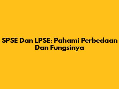 SPSE Dan LPSE: Pahami Perbedaan Dan Fungsinya