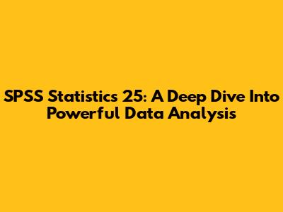 SPSS Statistics 25: A Deep Dive Into Powerful Data Analysis
