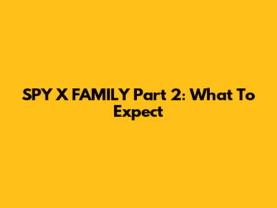 SPY X FAMILY Part 2: What To Expect