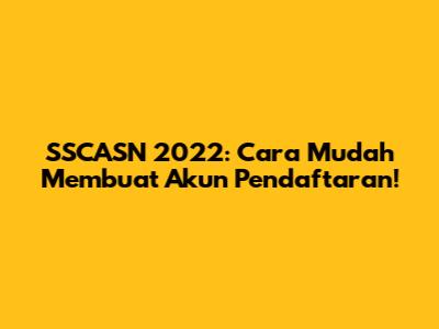 SSCASN 2022: Cara Mudah Membuat Akun Pendaftaran!