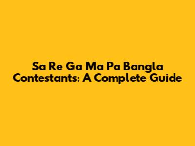 Sa Re Ga Ma Pa Bangla Contestants: A Complete Guide