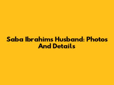 Saba Ibrahim's Husband: Photos And Details