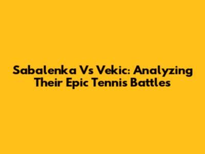 Sabalenka Vs Vekic: Analyzing Their Epic Tennis Battles