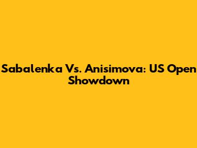 Sabalenka Vs. Anisimova: US Open Showdown