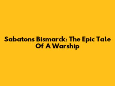 Sabaton's Bismarck: The Epic Tale Of A Warship