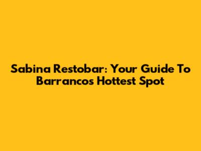 Sabina Restobar: Your Guide To Barranco's Hottest Spot