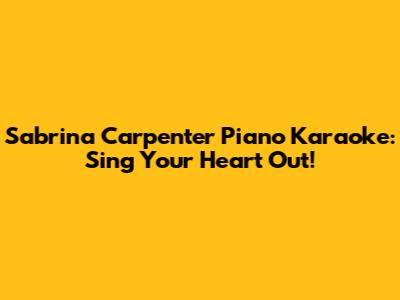 Sabrina Carpenter Piano Karaoke: Sing Your Heart Out!