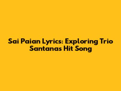 Sai Paian Lyrics: Exploring Trio Santana's Hit Song