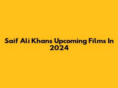 Saif Ali Khan's Upcoming Films In 2024