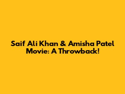 Saif Ali Khan & Amisha Patel Movie: A Throwback!
