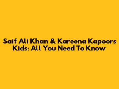 Saif Ali Khan & Kareena Kapoor's Kids: All You Need To Know