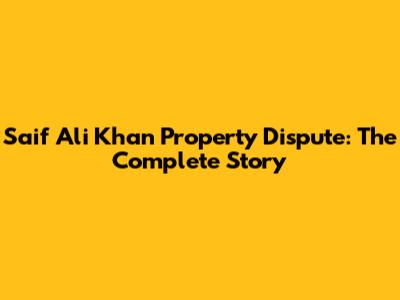 Saif Ali Khan Property Dispute: The Complete Story