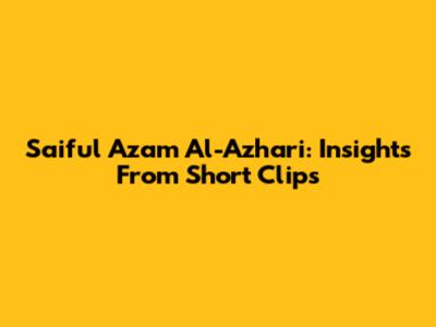 Saiful Azam Al-Azhari: Insights From Short Clips