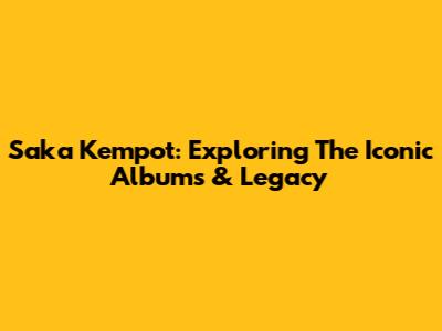Saka Kempot: Exploring The Iconic Albums & Legacy