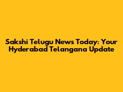 Sakshi Telugu News Today: Your Hyderabad Telangana Update