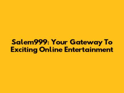 Salem999: Your Gateway To Exciting Online Entertainment